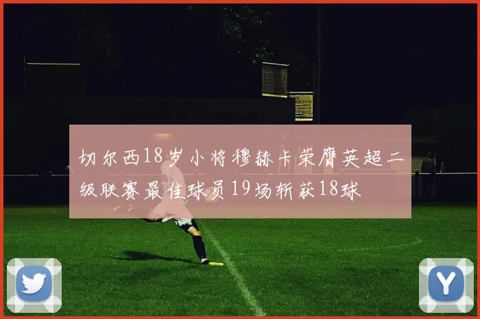 切尔西18岁小将穆赫卡荣膺英超二级联赛最佳球员19场斩获18球