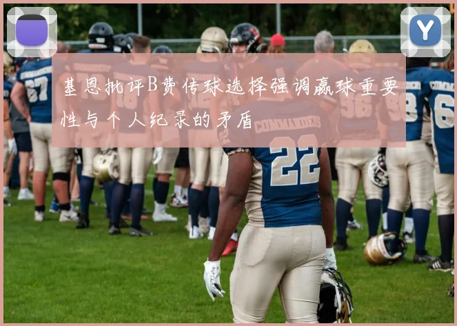 基恩批评B费传球选择强调赢球重要性与个人纪录的矛盾