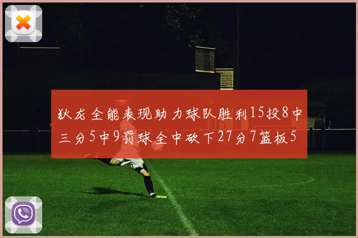 狄龙全能表现助力球队胜利15投8中三分5中9罚球全中砍下27分7篮板5助攻